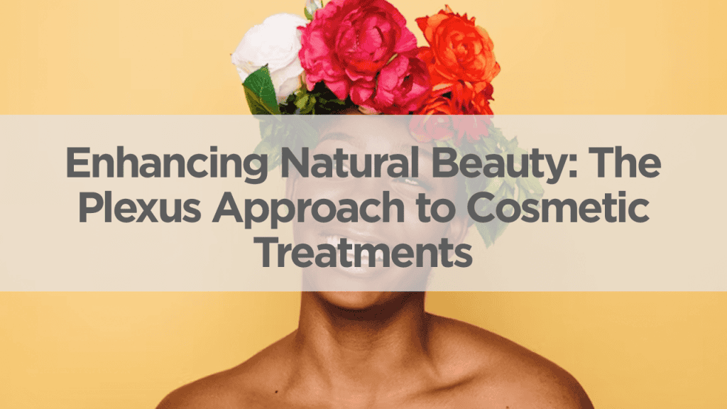 Enhancing Natural Beauty: The Plexus Approach to Cosmetic Treatments