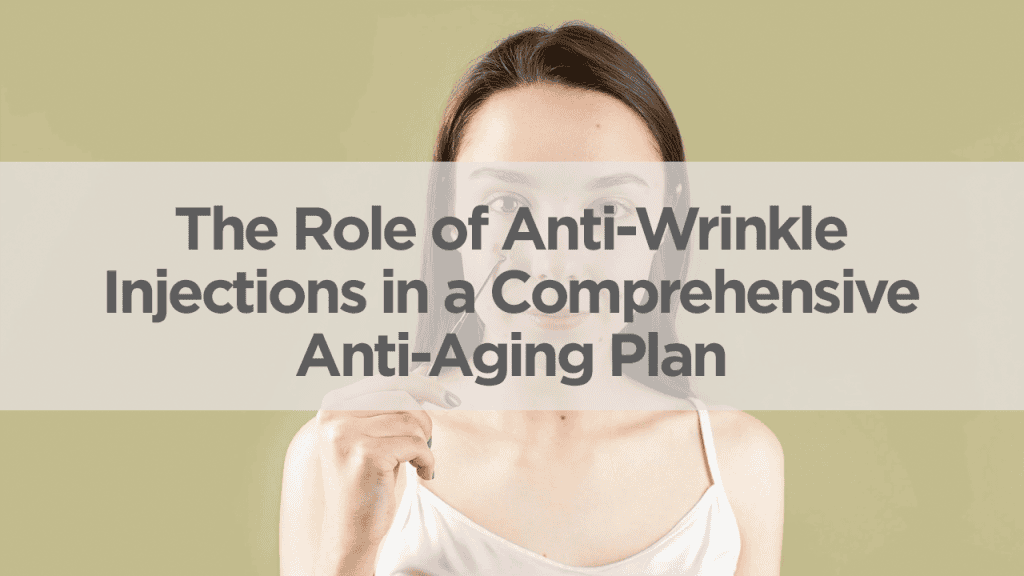 The Role of Anti-Wrinkle Injections in a Comprehensive Anti-Aging Plan