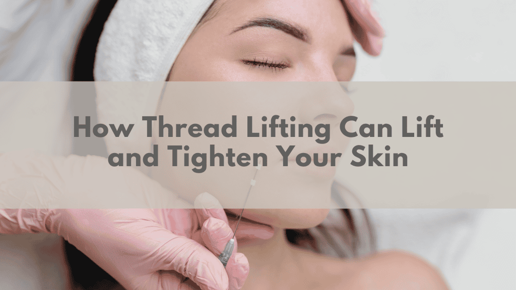 How Thread Lifting Can Lift and Tighten Your Skin