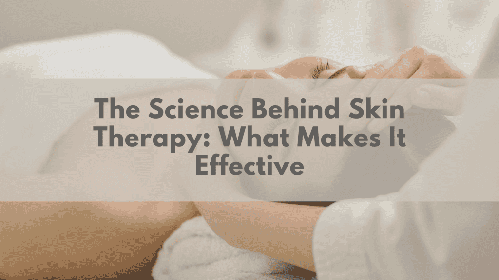 The Science Behind Skin Therapy: What Makes It Effective?