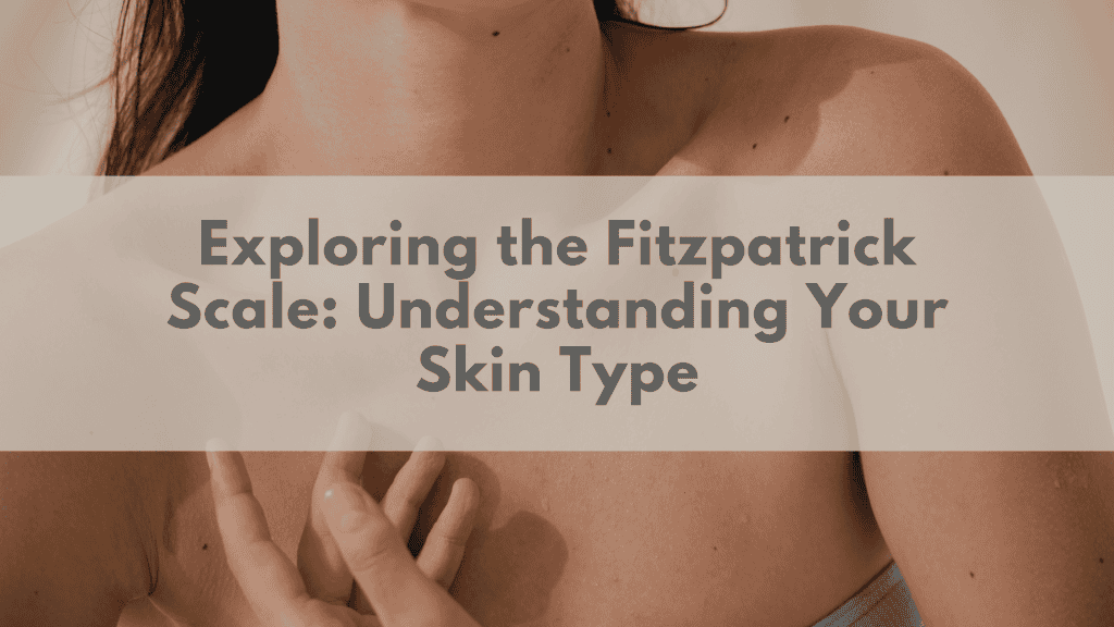 Exploring the Fitzpatrick Scale: Understanding Your Skin Type