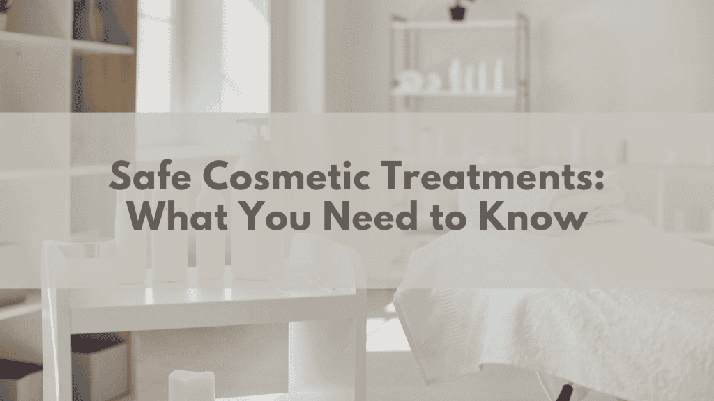 Safe Cosmetic Treatments: What You Need to Know