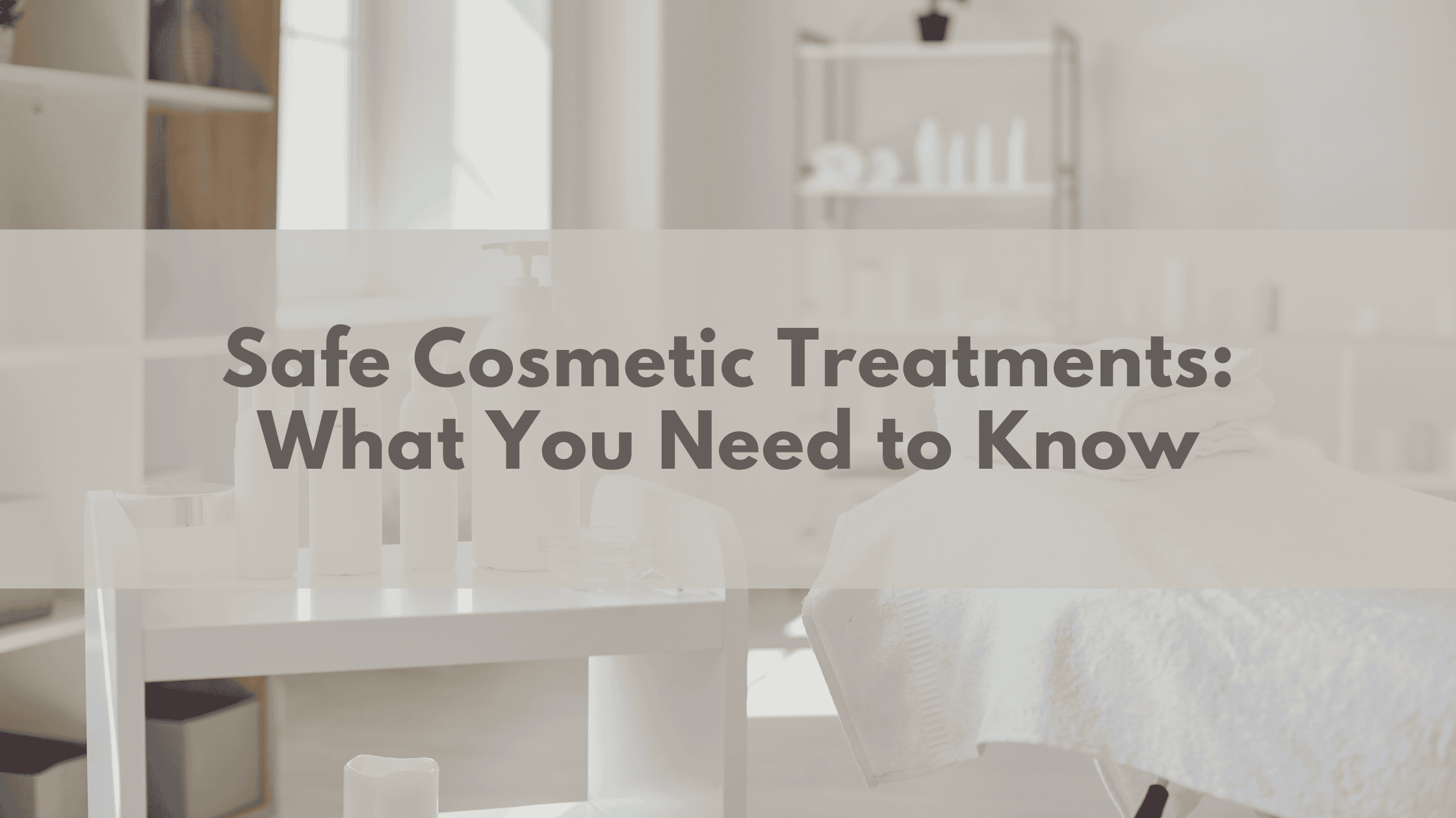 Safe Cosmetic Treatments: What You Need to Know
