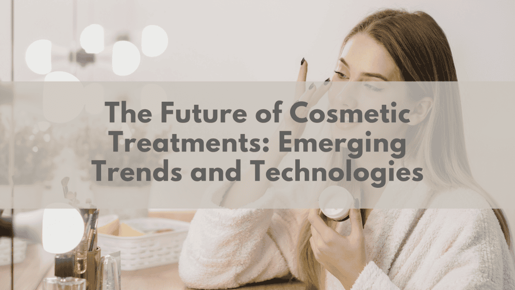 The Future of Cosmetic Treatments: Emerging Trends and Technologies