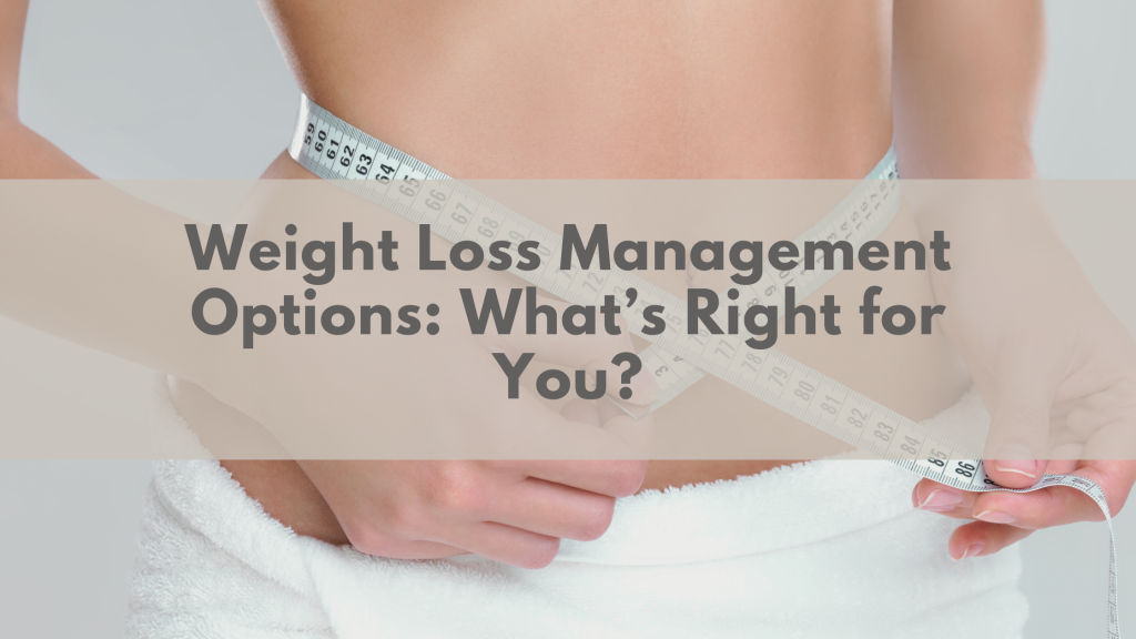 Weight Loss Management Options: What’s Right for You?