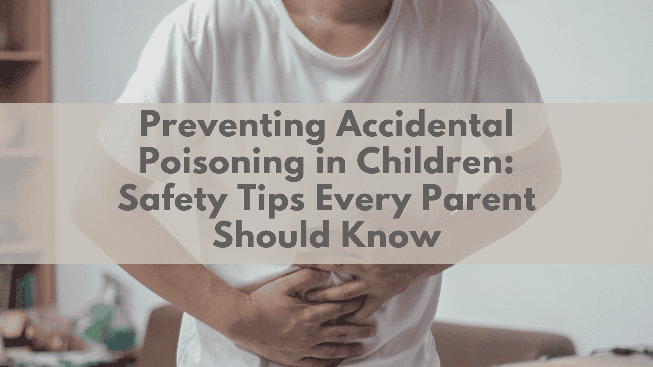 Preventing Accidental Poisoning in Children: Safety Tips Every Parent Should Know