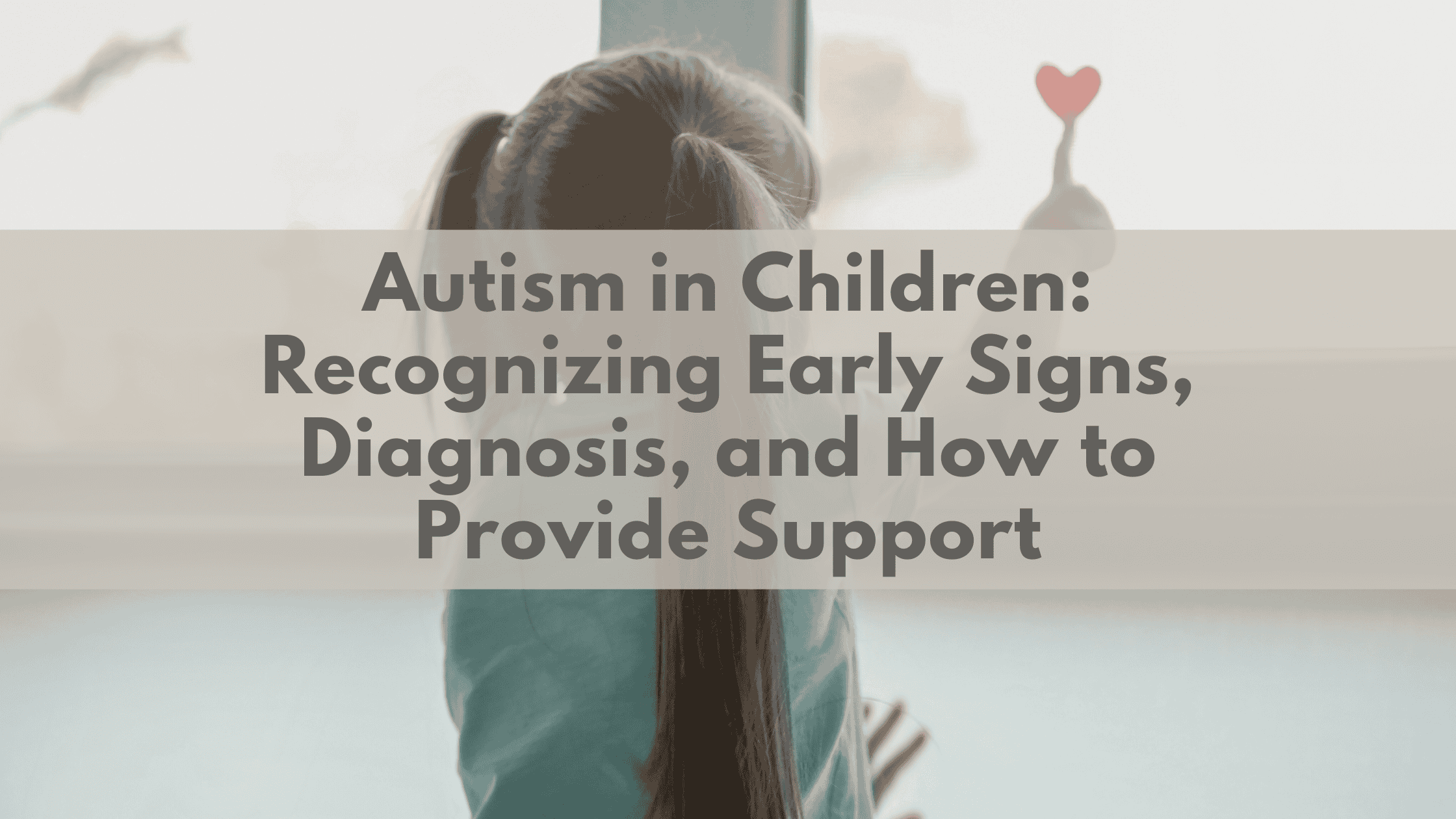 Autism in Children: Recognizing Early Signs, Diagnosis, and How to Provide Support