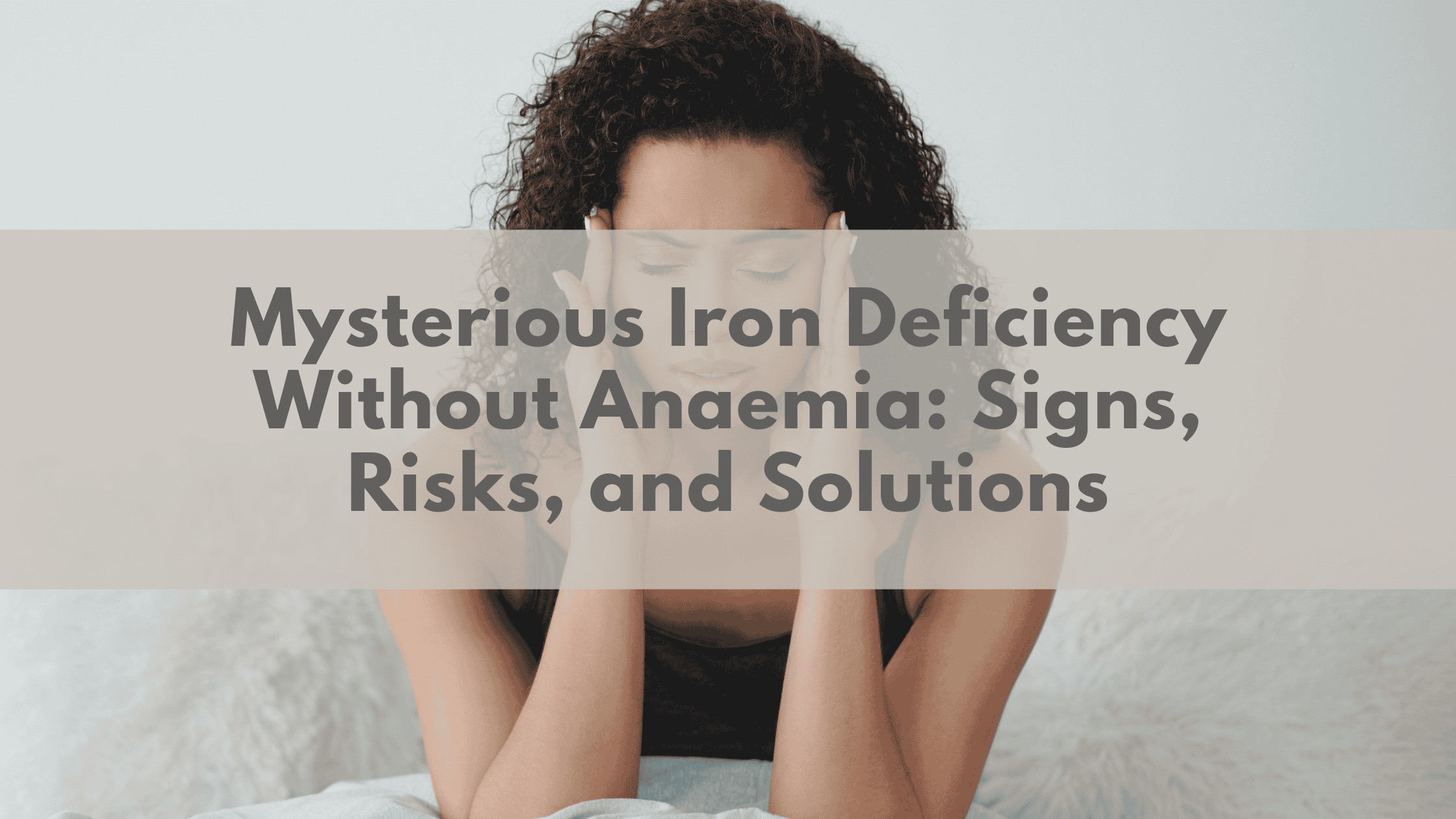 Mysterious Iron Deficiency Without Anaemia: Signs, Risks, and Solutions