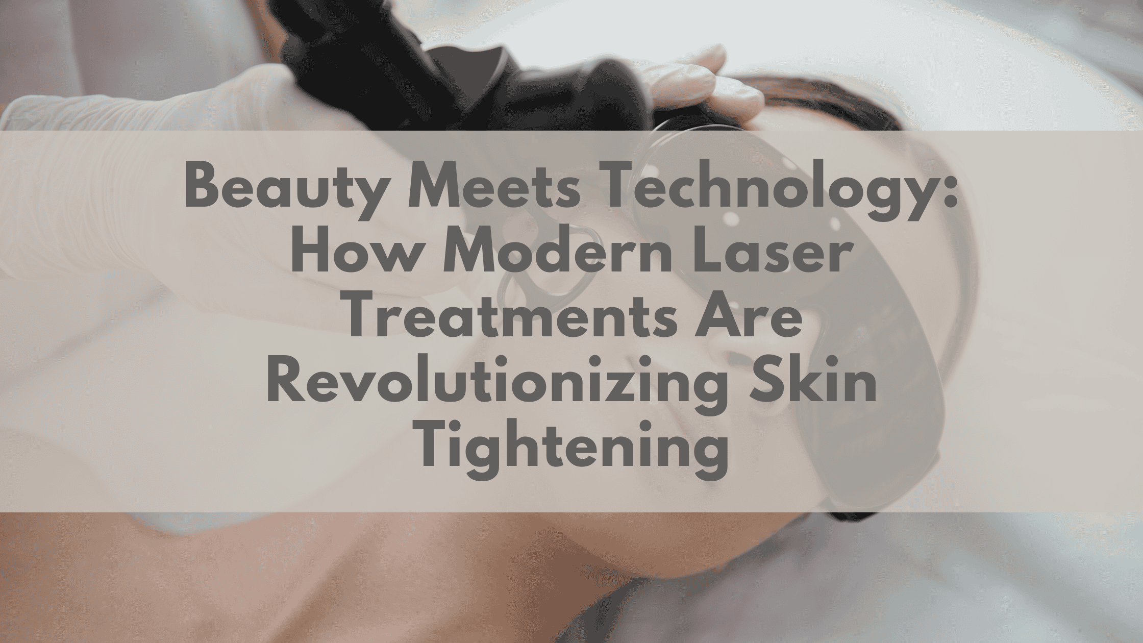 Beauty Meets Technology: How Modern Laser Treatments Are Revolutionizing Skin Tightening