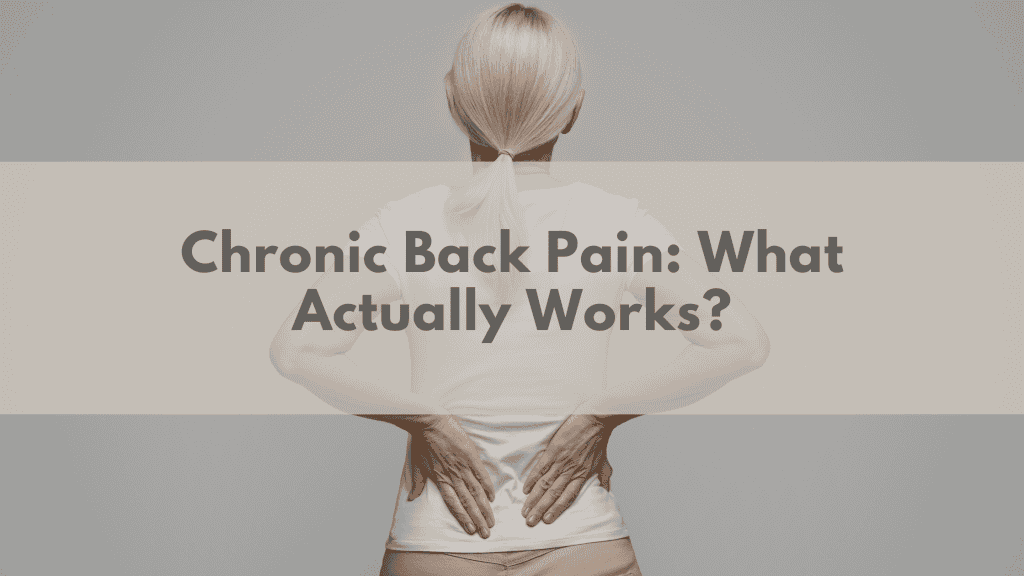 Chronic Back Pain What Actually Works Chronic Back Pain: What Actually Works?